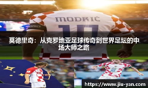 莫德里奇：从克罗地亚足球传奇到世界足坛的中场大师之路